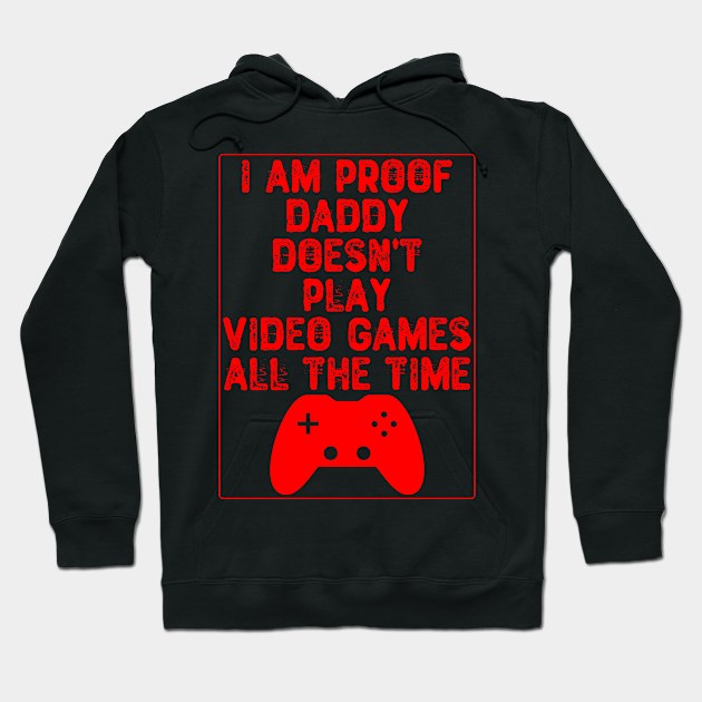 I Am Proof Daddy Doesn't Play Video Games All The Time Hoodie by Yyoussef101